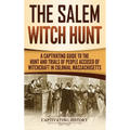 The Salem Witch Hunt: A Captivating Guide to the Hunt and Trials of People Accused of Witchcraft in Colonial Massachusetts