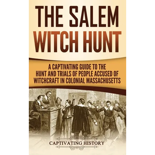 The Salem Witch Hunt: A Captivating Guide to the Hunt and Trials of People Accused of Witchcraft in Colonial Massachusetts