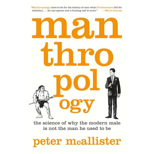 Manthropology: The Science of Why the Modern Male Is Not the Man He Used to Be