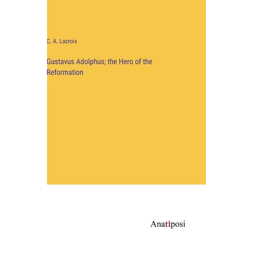 Gustavus Adolphus; the Hero of the Reformation