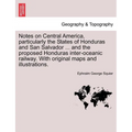 Notes on Central America, Particularly the States of Honduras and San Salvador ... and the Proposed Honduras Inter-Oceanic Railway. with Original Maps