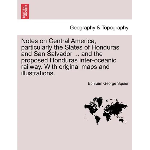 Notes on Central America, Particularly the States of Honduras and San Salvador ... and the Proposed Honduras Inter-Oceanic Railway. with Original Maps