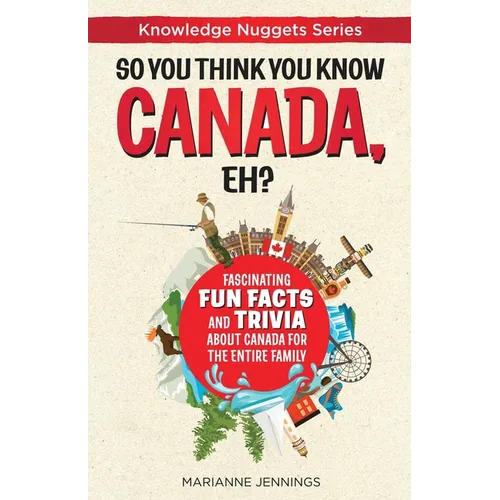 So You Think You Know CANADA, Eh?: Fascinating Fun Facts and Trivia about Canada for the Entire Family