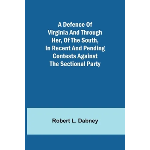 A Defence Of Virginia And Through Her, Of The South, In Recent And Pending Contests Against The Sectional Party
