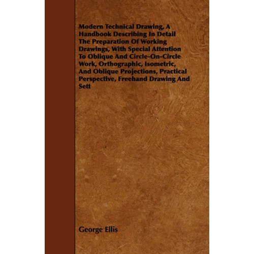 Modern Technical Drawing, a Handbook Describing in Detail the Preparation of Working Drawings, with Special Attention to Oblique and Circle-On-Circle