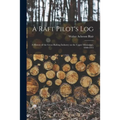A Raft Pilot's Log; a History of the Great Rafting Industry on the Upper Mississippi, 1840-1915