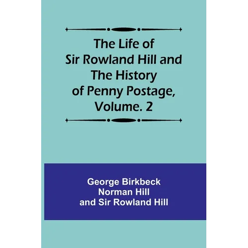 The Life of Sir Rowland Hill and the History of Penny Postage, Volume. 2