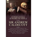 The Collected Supernatural and Weird Fiction of Sir Andrew Caldecott: Twenty-Five Short Stories of the Strange and Unusual Including 'A Room in a Rect