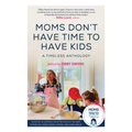 Moms Don't Have Time to Have Kids: A Timeless Anthology