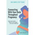Connecting With Your Body Throughout Pregnancy: Learn your parts. Listen to your body. Love your delivery!