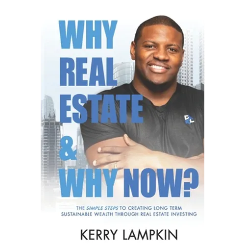 Why Real Estate & Why Now?: The Simple Steps to Creating Long Term Sustainable Wealth Through Real Estate Investing