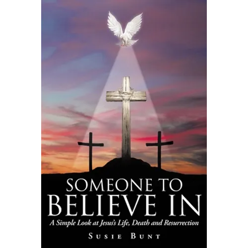 Someone To Believe In: A Simple Look at Jesus's Life, Death and Resurrection
