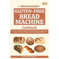 Homemade Gluten-free Bread Machine Cookbook: 2000 Days of Easy-to-follow Delicious Gluten-Free Homemade Loaves Recipes for Beginners and Experienced B