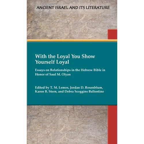 With the Loyal You Show Yourself Loyal: Essays on Relationships in the Hebrew Bible in Honor of Saul M. Olyan