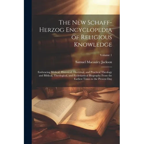 The New Schaff-Herzog Encyclopedia of Religious Knowledge: Embracing Biblical, Historical, Doctrinal, and Practical Theology and Biblical, Theological