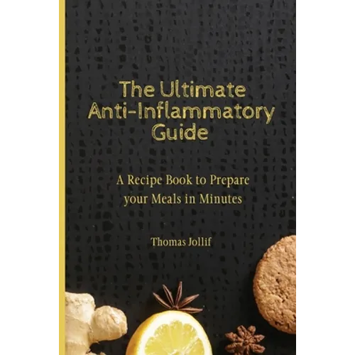 The Ultimate Anti-Inflammatory Guide: A Recipe Book to Prepare your Meals in Minutes