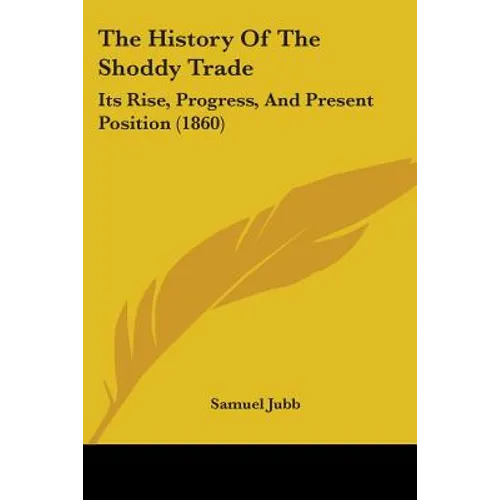 The History Of The Shoddy Trade: Its Rise, Progress, And Present Position (1860)