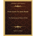From Arrow To Atom Bomb: The Psychological History Of War