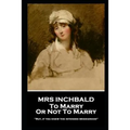 Mrs Inchbald - To Marry Or Not To Marry: 'But if you knew the intended bridgegroom''