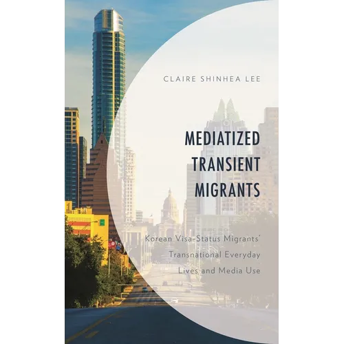 Mediatized Transient Migrants: Korean Visa-Status Migrants' Transnational Everyday Lives and Media Use