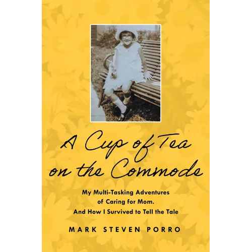 A Cup of Tea on the Commode: My Multi-Tasking Adventures of Caring for Mom. and How I Survived to Tell the Tale