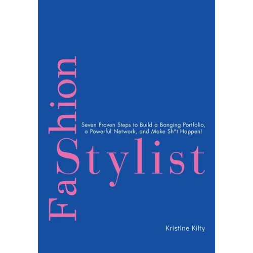 Fashion Stylist: Seven Proven Steps to Build a Banging Portfolio, a Powerful Network, and Make Sh*t Happen!