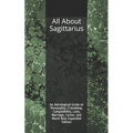All About Sagittarius: An Astrological Guide to Personality, Friendship, Compatibility, Love, Marriage, Career, and More! New Expanded Editio