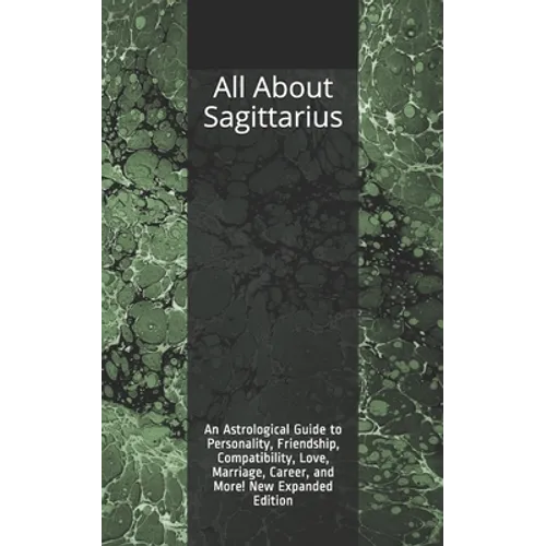 All About Sagittarius: An Astrological Guide to Personality, Friendship, Compatibility, Love, Marriage, Career, and More! New Expanded Editio