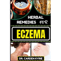 Herbal Remedies for Eczema: Unlocking Nature's Healing Power With Herbs For Flourishing Skin, Holistic Wellness, Lasting Relief And Healthy Lifestyle