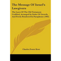 The Message Of Israel's Lawgivers: The Laws Of The Old Testament Codified, Arranged In Order Of Growth, And Freely Rendered In Paraphrase (1902)