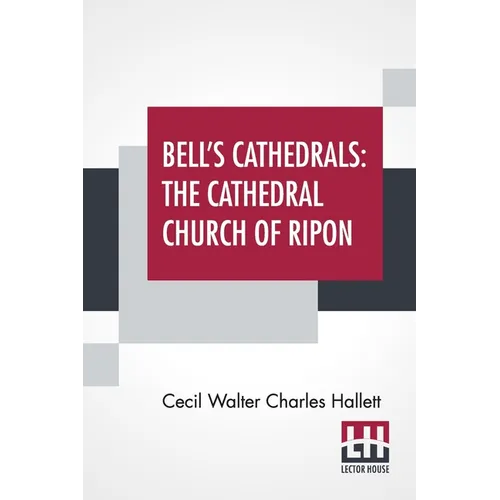 Bell's Cathedrals: The Cathedral Church Of Ripon - A Short History Of The Church & A Description Of Its Fabric