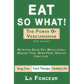 Eat So What! the Power of Vegetarianism: Nutrition Guide For Weight Loss, Disease Free, Drug Free, Healthy Long Life (Full Version)