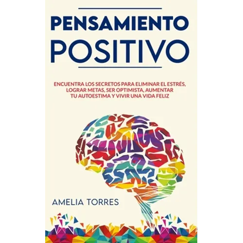 Pensamiento Positivo: Encuentra los secretos para eliminar el estrés, lograr metas, ser optimista, aumentar tu autoestima y vivir una vida feliz
