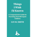Things I Wish I'd Known: A Compassionate Guide to Parenting Neurodivergent Children