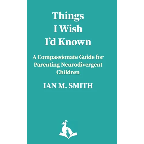 Things I Wish I'd Known: A Compassionate Guide to Parenting Neurodivergent Children