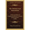 The Christian And Amusements: Is Dancing Sinful? Is Cardplaying Wrong? Is Theater-Going Harmful? (1909)