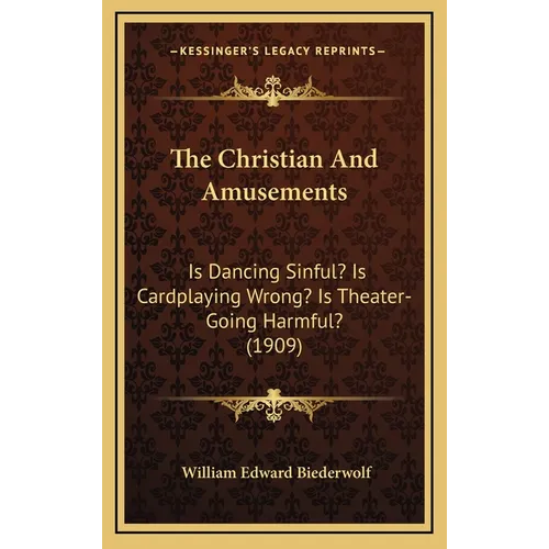The Christian And Amusements: Is Dancing Sinful? Is Cardplaying Wrong? Is Theater-Going Harmful? (1909)