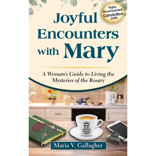 Joyful Encounters with Mary: A Woman's Guide to Living the Mysteries of the Rosary