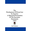 The Development Of Forest Law In America: A Historical Presentation Of The Successive Enactments (1917)