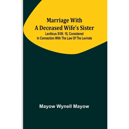 Marriage with a deceased wife's sister; Leviticus XVIII. 18, considered in connection with the Law of the Levirate
