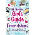 A Tween Girls' Guide to Friendships: How to Make Friends and Build Healthy Relationships. The Complete Friendship Handbook for Young Girls.