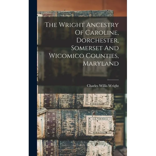 The Wright Ancestry Of Caroline, Dorchester, Somerset And Wicomico Counties, Maryland