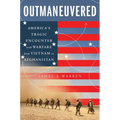 Outmaneuvered: America's Tragic Encounter with Warfare from Vietnam to Afghanistan