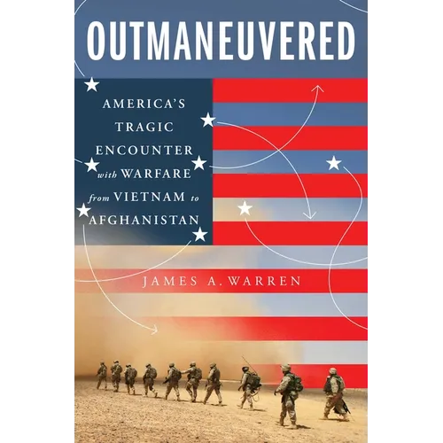 Outmaneuvered: America's Tragic Encounter with Warfare from Vietnam to Afghanistan - Hardcover