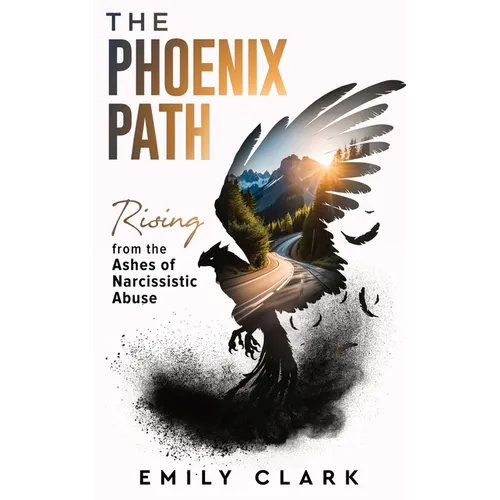 The Phoenix Path: Rising from the Ashes of Narcissistic Abuse. The Ultimate Recovery Guide from Narcissism, Gaslighting and Codependency. Healing Trau
