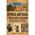 África Antigua y mitología africana: Una guía apasionante sobre imperios, civilizaciones, mitos, fábulas y leyendas