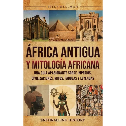 África Antigua y mitología africana: Una guía apasionante sobre imperios, civilizaciones, mitos, fábulas y leyendas