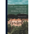 Life and Times of Francesco Sforza, Duke of Milan