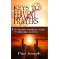 The Keys to Fervent Prayer: The Prayer Warrior Guide to Praying Always