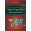 The Doctrine of the Holy Spirit in the Major Reformed Confessions and Catechisms of the Sixteenth and Seventeenth Centuries